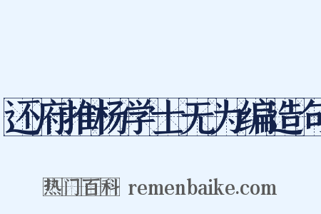 还府推杨学士无为编造句是什么意思的图片
